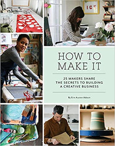 How to Make It: 25 Makers Share the Secrets to Building a Creative Business (Art Books, Graphic Design Books, Books About Artists)